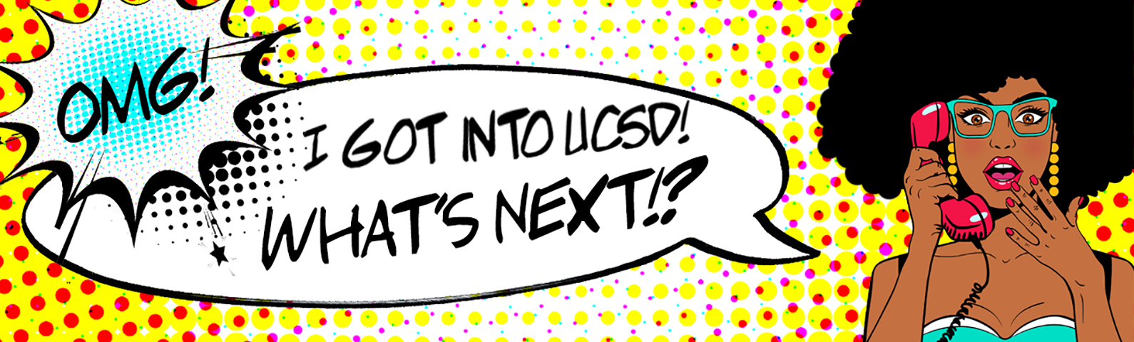 banner in pop art comic style featuring a person with dark skin and black textured hair exclaiming "I got into UCSD, What's next?!"