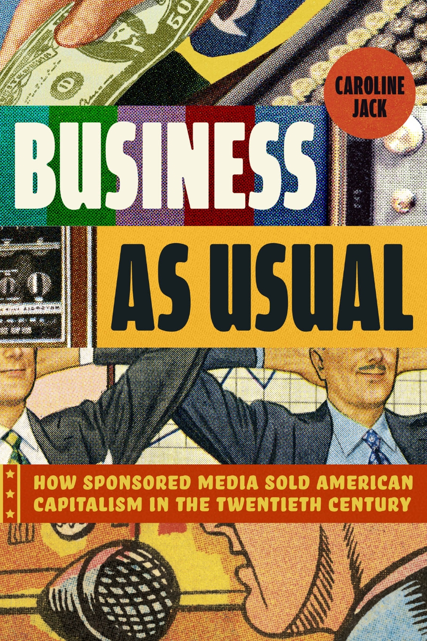 Caroline-Jack--Business-as-Usual--How-Sponsored-Media-Sold-American-Capitalism-in-the-Twentieth-Century-.jpg